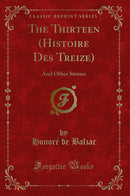 The Thirteen (Histoire Des Treize): And Other Stories (Classic Reprint)