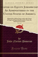 A Treatise on Equity Jurisprudence, As Administered in the United States of America , Vol. 1 of 4: Adapted for All the States and to the Union of Legal and Equitable Remedies Under the Reformed Procedure (Classic Reprint)