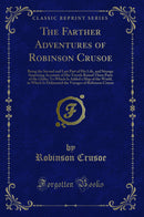 The Farther Adventures of Robinson Crusoe: Being the Second and Last Part of His Life, and Strange Surprizing Accounts of His Travels Round Three Parts of the Globe; To Which Is Added a Map of the World, in Which Is Delineated the Voyages of Robinson