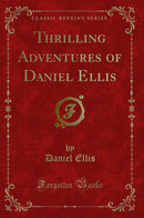 Thrilling Adventures of Daniel Ellis (Classic Reprint)