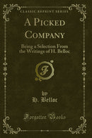 A Picked Company: Being a Selection From the Writings of H. Belloc (Classic Reprint)