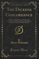 The Dickens Concordance: Being a Compendium of Names and Characters and Principal Places Mentioned in All the Works of Charles Dickens (Classic Reprint)
