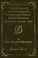 Chronik der aus Ibra (Churhessen) Stammenden Familie Johann Heinrich Hermann, 1650 bis 1900 (Classic Reprint)