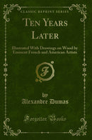 Ten Years Later: Illustrated With Drawings on Wood by Eminent French and American Artists (Classic Reprint)