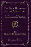 The Four Horsemen of the Apocalypse: Los Cuatro Jinetes Del Apocalipsis; From the Spanish Vicente Blasco Ibañez (Classic Reprint)