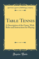 Table Tennis: A Description of the Game, With Rules and Instructions for Playing (Classic Reprint)