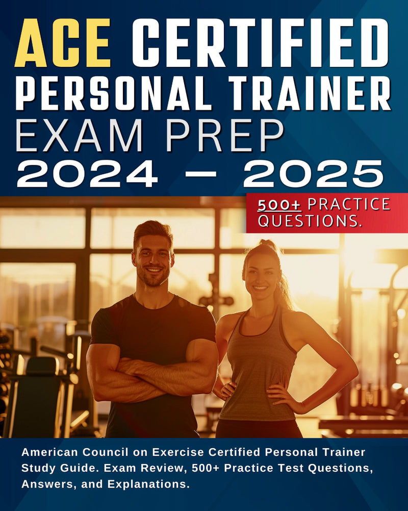 ACE Certified Personal Trainer Exam Prep 2024-2025: American Council on Exercise Certified Personal Trainer Exam Prep. Exam Review, 500+ Practice Test Questions, Answers, and Explanations.