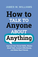 How to Talk to Anyone About Anything: Improve Your Social Skills, Master Small Talk, Connect Effortlessly, and Make Real Friends