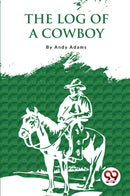 The Log Of A Cowboy: A Narrative Of The Old Trail Days
