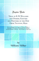 Trial of B. W. Williams and Others, Editors and Printers of the Dew Drop, Taunton, Mass: For an Alleged Libel Against William Wilbar, a Rumseller of Taunton, Containing the Libelous Article Entitled a Dream, The Evidence in the Case (Classic Reprint)