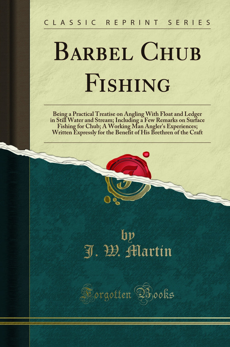 Barbel Chub Fishing: Being a Practical Treatise on Angling With Float and Ledger in Still Water and Stream; Including a Few Remarks on Surface Fishing for Chub; A Working Man Angler's Experiences; Written Expressly for the Benefit of His Brethren of the