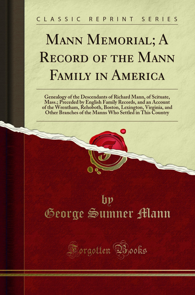 Mann Memorial; A Record of the Mann Family in America: Genealogy of the Descendants of Richard Mann, of Scituate, Mass.; Preceded by English Family Records, and an Account of the Wrentham, Rehoboth, Boston, Lexington, Virginia, and Other Branches of