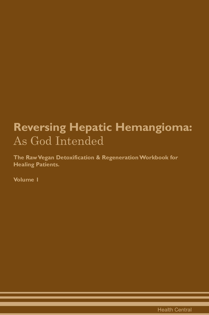 Reversing Hepatic Hemangioma: As God Intended The Raw Vegan Detoxification & Regeneration Workbook for Healing Patients. Volume 1