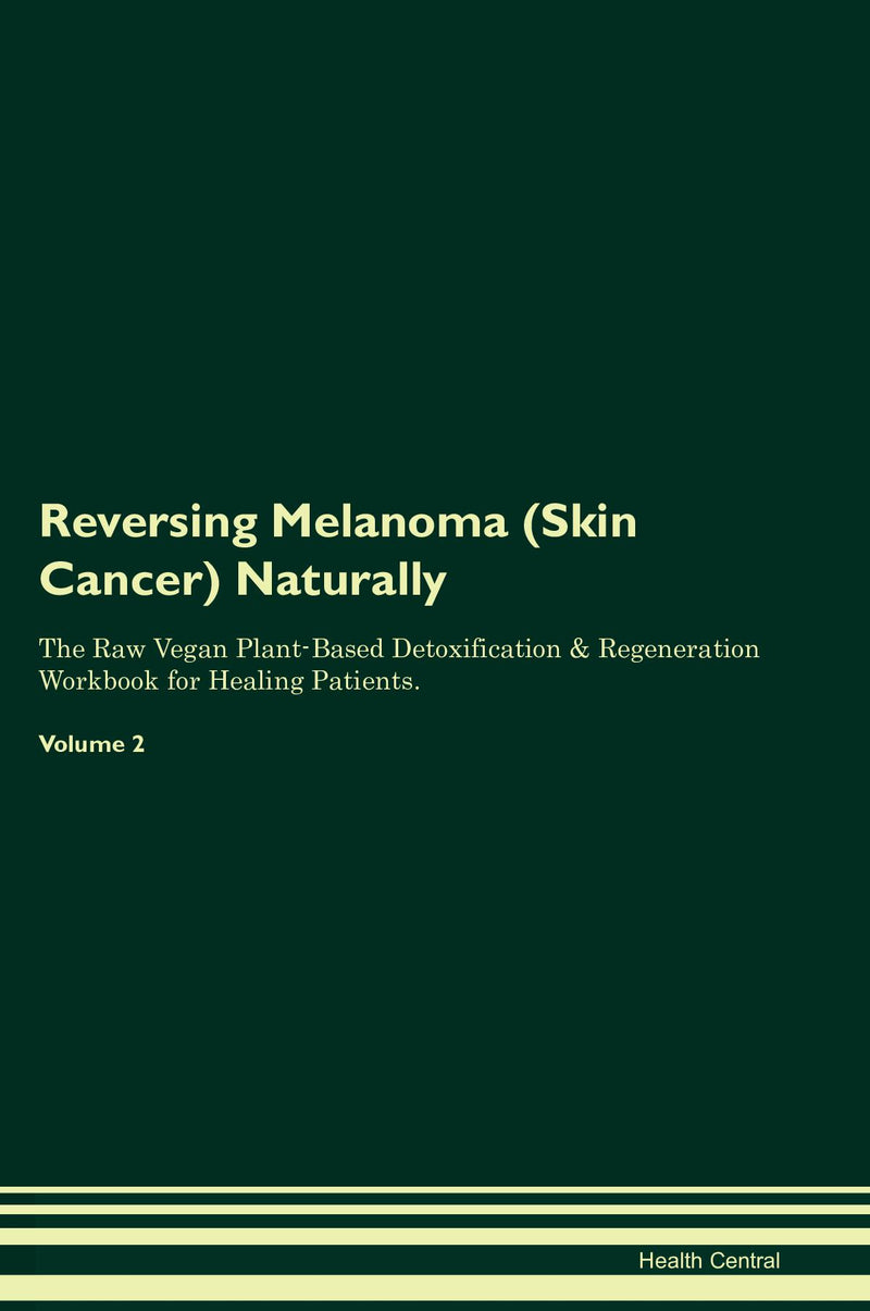 Reversing Melanoma (Skin Cancer) Naturally The Raw Vegan Plant-Based Detoxification & Regeneration Workbook for Healing Patients. Volume 2