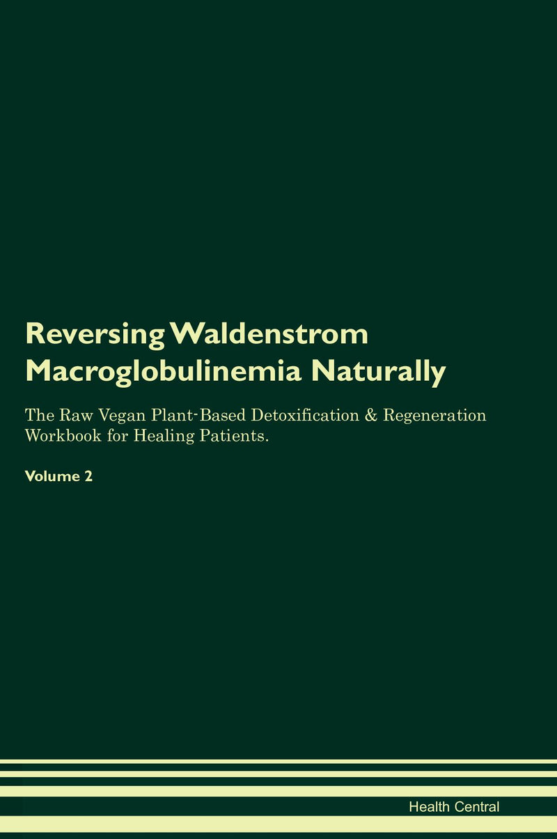 Reversing Waldenstrom Macroglobulinemia Naturally The Raw Vegan Plant-Based Detoxification & Regeneration Workbook for Healing Patients. Volume 2