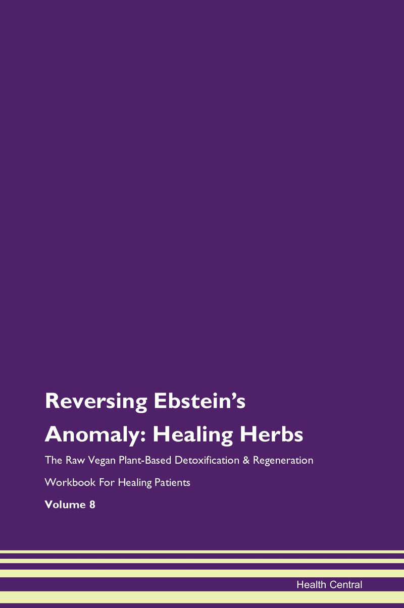 Reversing Ebstein's Anomaly: Healing Herbs The Raw Vegan Plant-Based Detoxification & Regeneration Workbook for Healing Patients. Volume 8