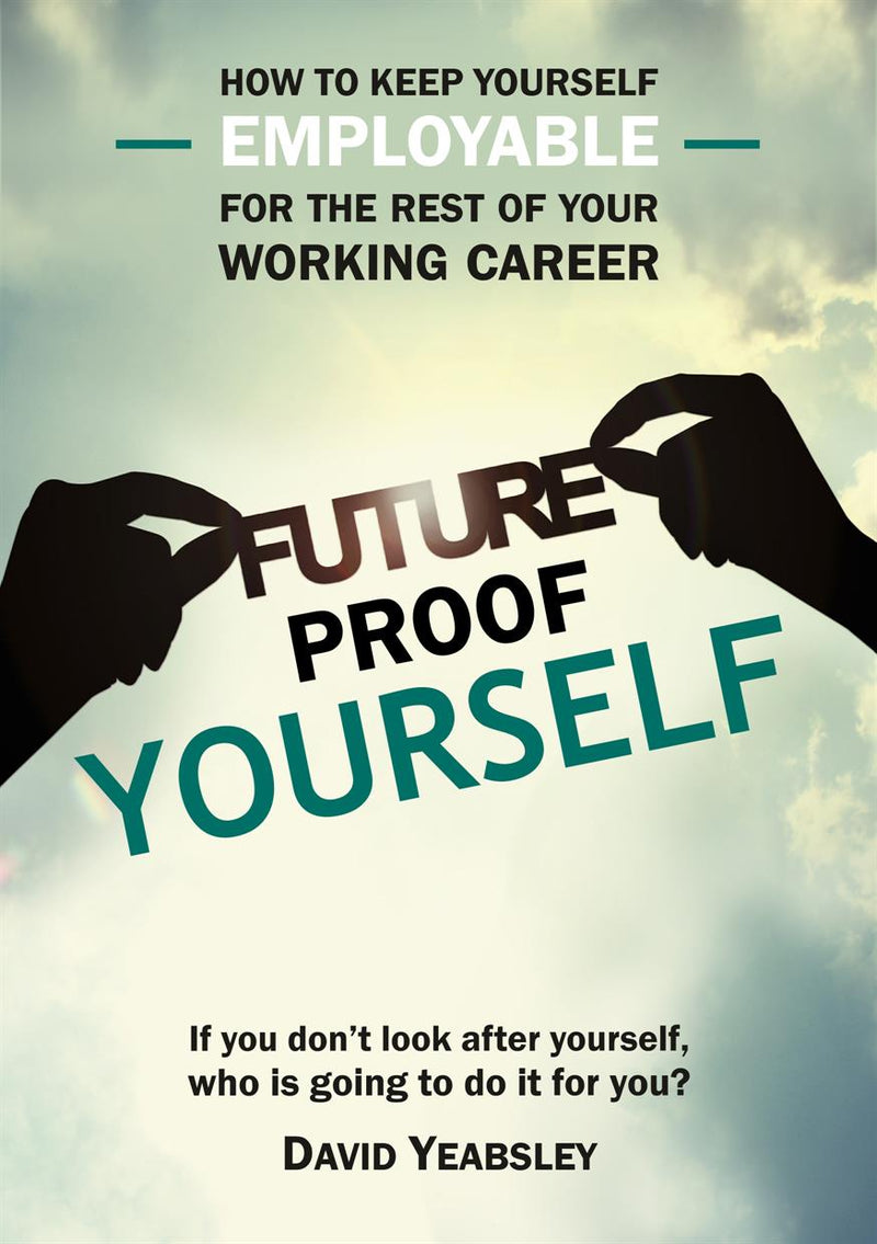 Future Proof Yourself: How to keep yourself employable for the rest of your working career