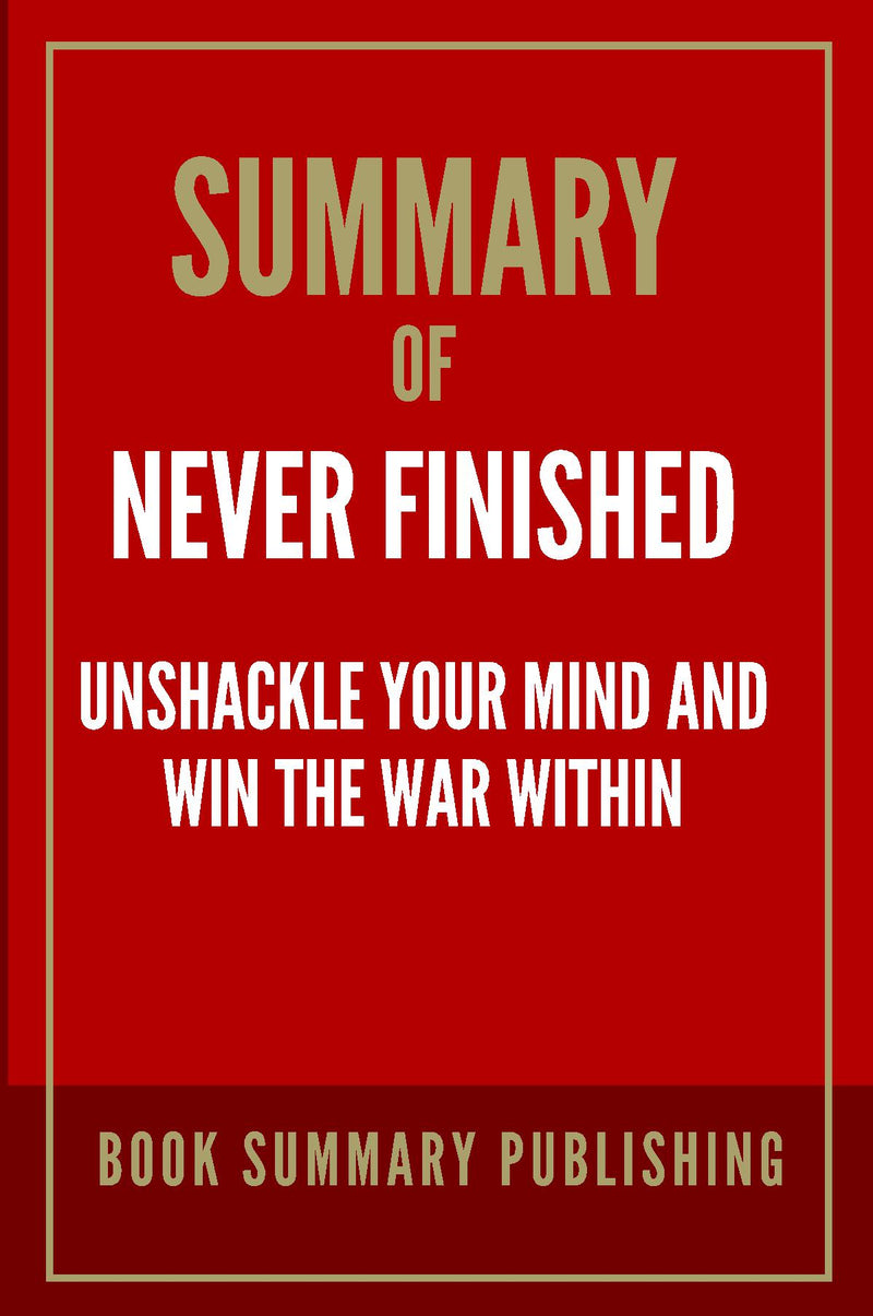 Summary of Never Finished: Unshackle Your Mind and Win the War Within