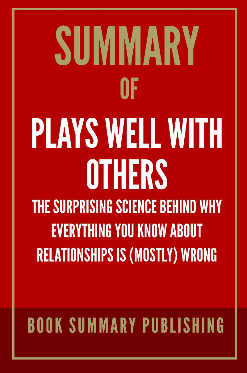 Summary of "Plays Well with Others: The Surprising Science behind why Everything You Know about Relationships is (Mostly) Wrong