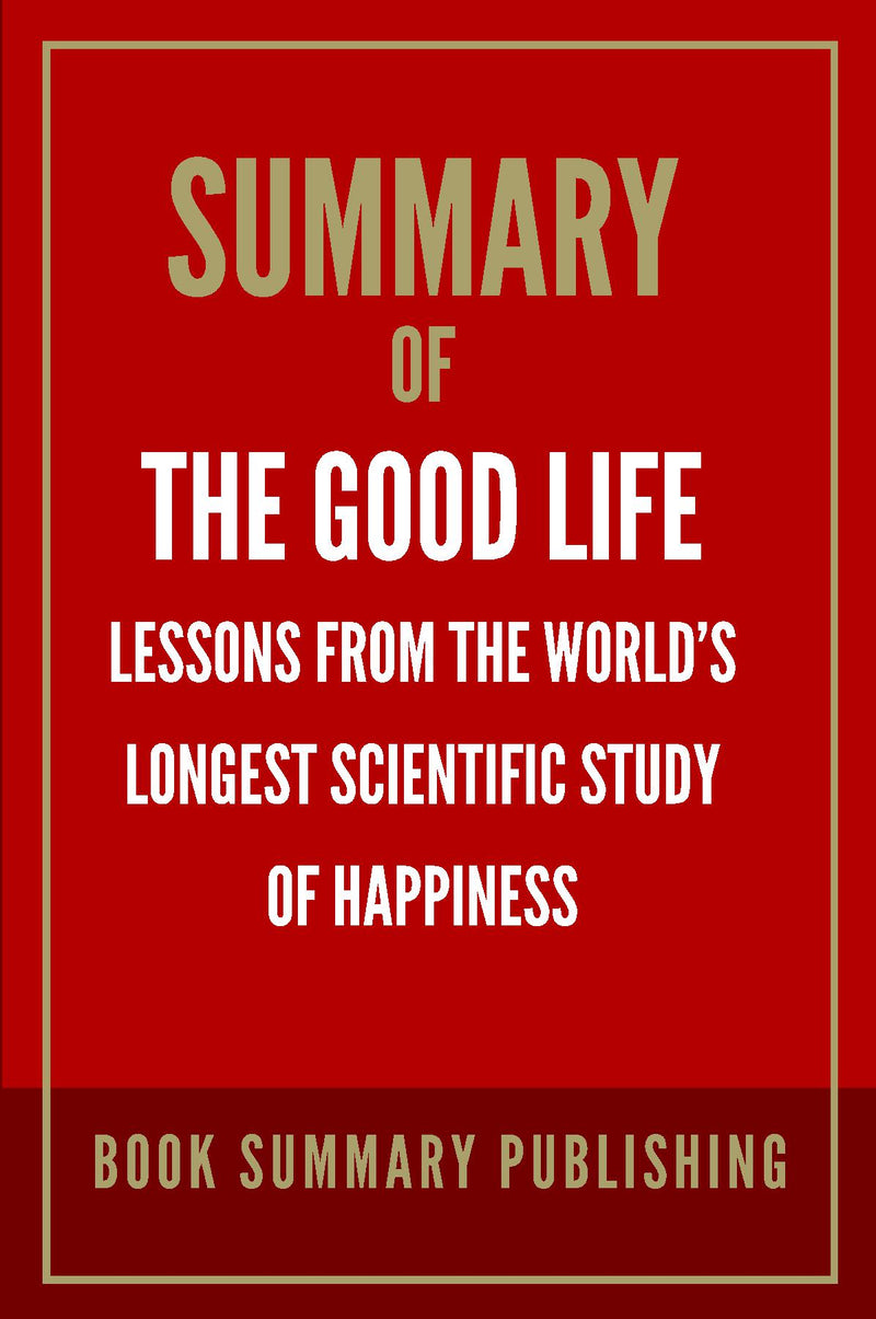 Summary of "The Good Life: Lessons from the World’s Longest Scientific Study of Happiness"