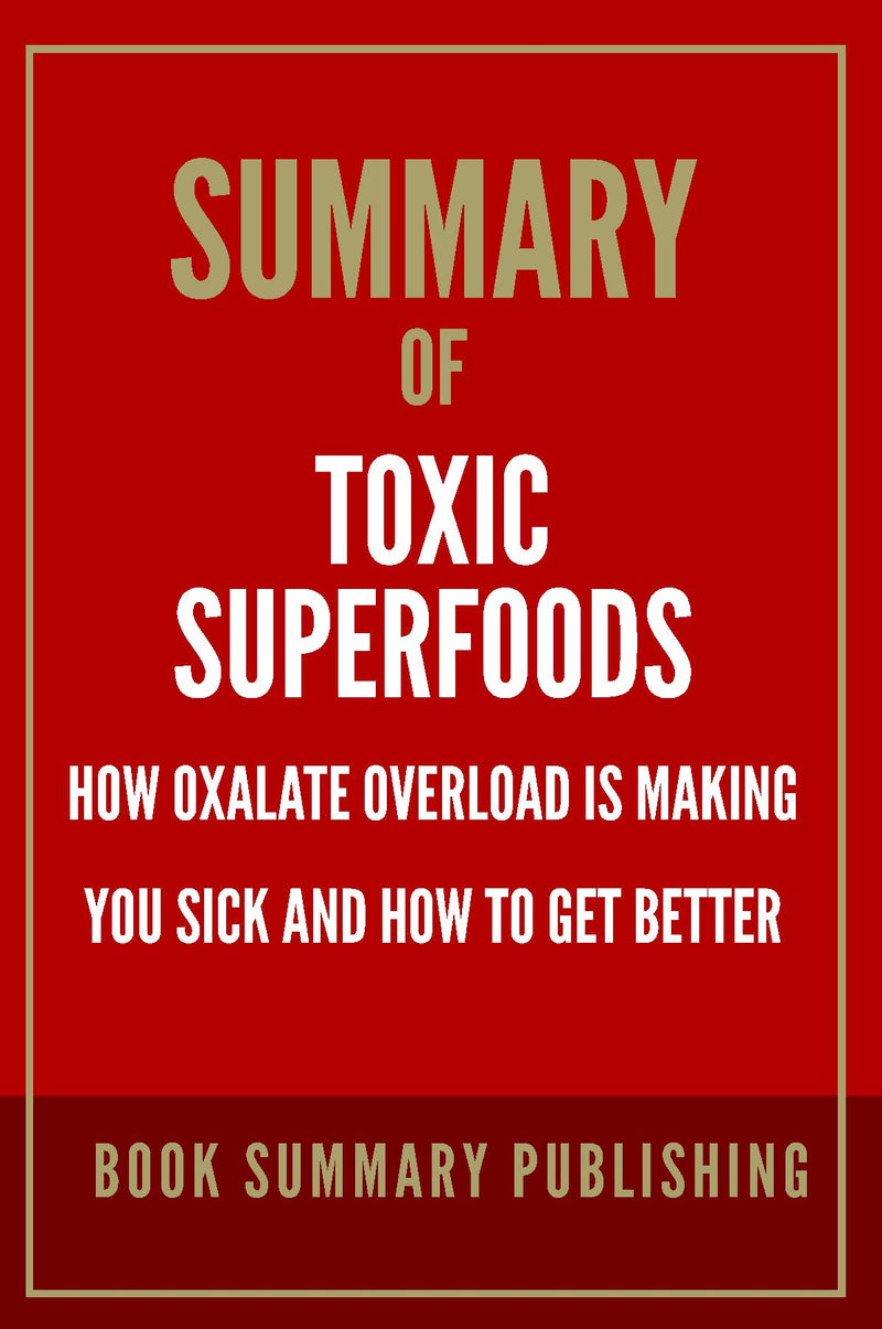 "Summary of "Toxic Superfoods: How Oxalate Overload is Making You Sick and How to Get Better""