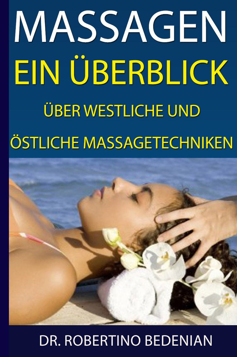 Massagen - Ein Ueberblick ueber Westliche und Oestliche Massagetechniken: Alternative Heilmethoden, Die Sie Kennen Sollten (Band. II)