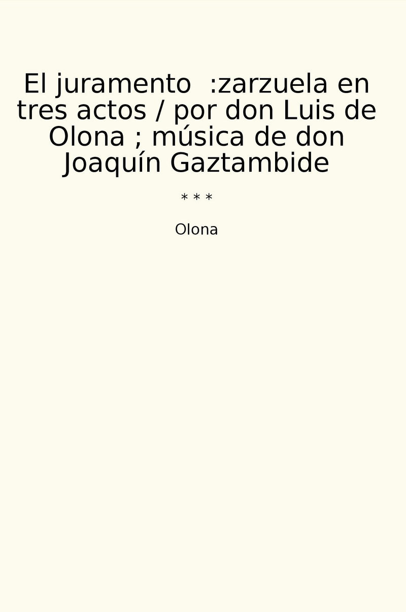 El juramento  :zarzuela en tres actos / por don Luis de Olona ; música de don Joaquín Gaztambide