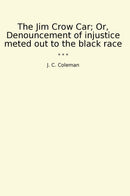 The Jim Crow Car; Or, Denouncement of injustice meted out to the black race