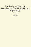 The Body at Work: A Treatise on the Principles of Physiology