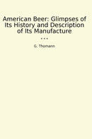 American Beer: Glimpses of Its History and Description of Its Manufacture