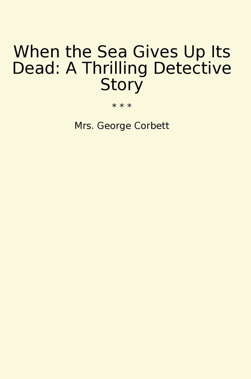 When the Sea Gives Up Its Dead: A Thrilling Detective Story