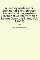 A Journey Made in the Summer of 1794, through Holland and the Western Frontier of Germany, with a Return Down the Rhine, Vol. 1 (of 2)