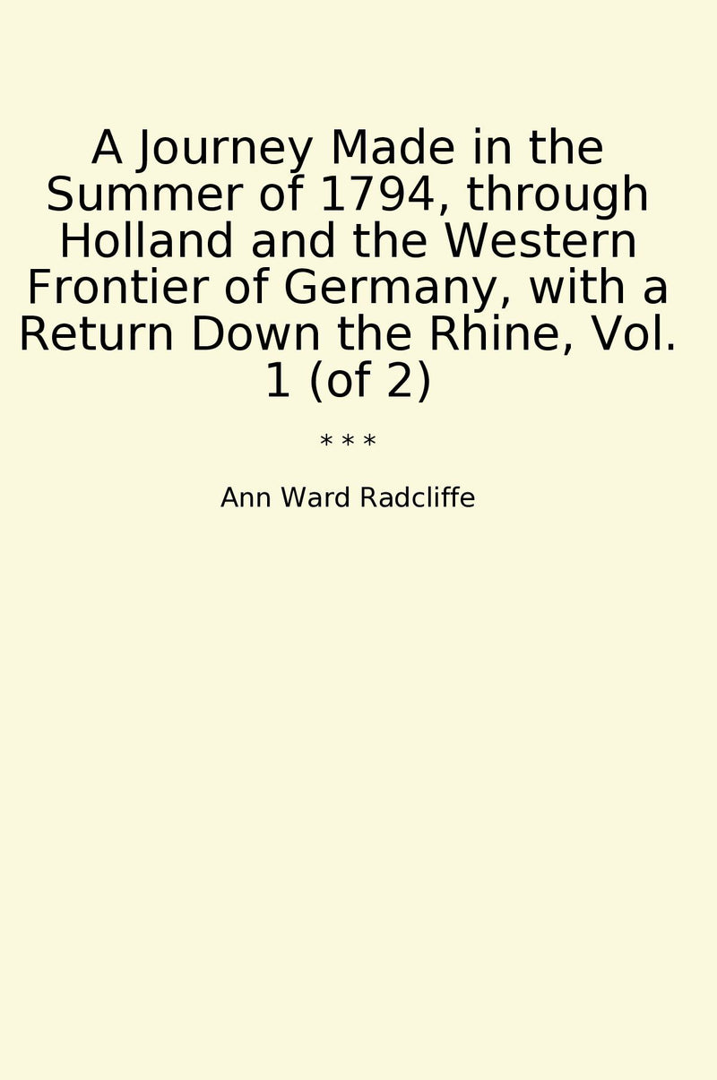 A Journey Made in the Summer of 1794, through Holland and the Western Frontier of Germany, with a Return Down the Rhine, Vol. 1 (of 2)