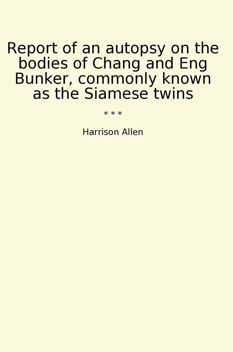 Report of an autopsy on the bodies of Chang and Eng Bunker, commonly known as the Siamese twins