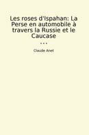 Les roses d'Ispahan: La Perse en automobile à travers la Russie et le Caucase