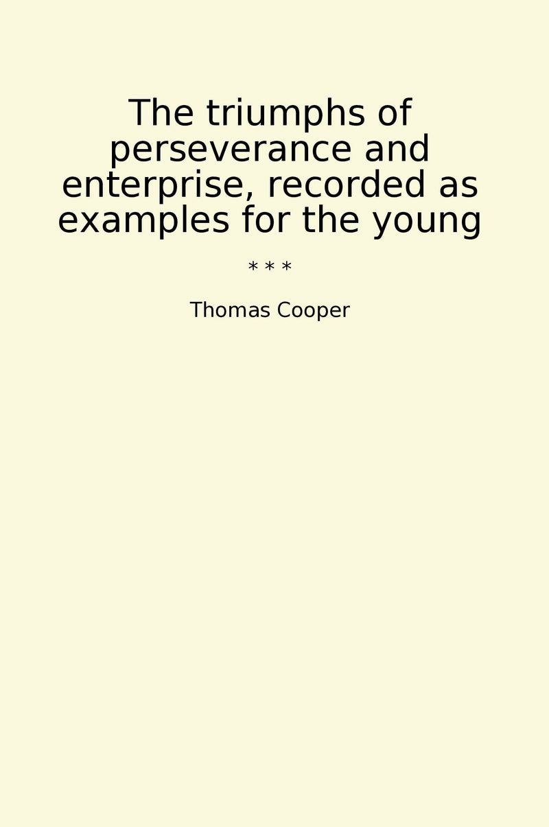 The triumphs of perseverance and enterprise, recorded as examples for the young