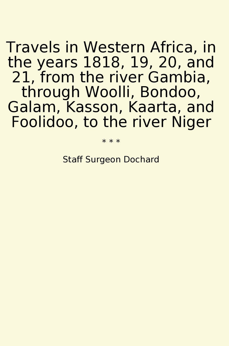Travels in Western Africa, in the years 1818, 19, 20, and 21, from the river Gambia, through Woolli, Bondoo, Galam, Kasson, Kaarta, and Foolidoo, to the river Niger