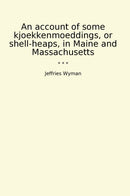 An account of some kjoekkenmoeddings, or shell-heaps, in Maine and Massachusetts