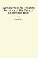 Swiss Heroes: An Historical Romance of the Time of Charles the Bold