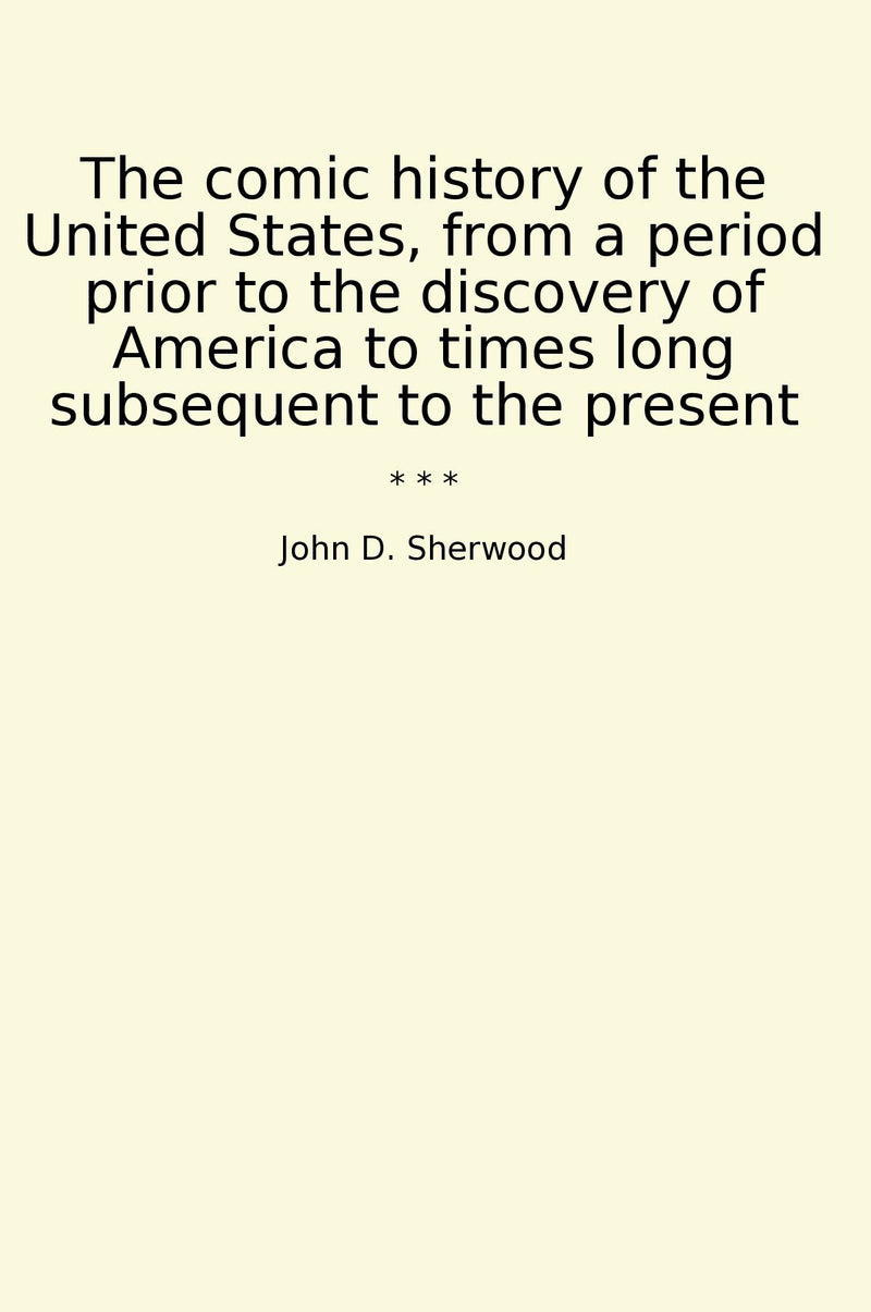The comic history of the United States, from a period prior to the discovery of America to times long subsequent to the present