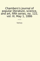 Chambers's journal of popular literature, science, and art, fifth series, no. 122, vol. III, May 1, 1886