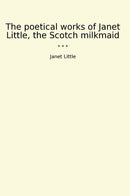 The poetical works of Janet Little, the Scotch milkmaid