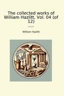 The collected works of William Hazlitt, Vol. 04 (of 12)