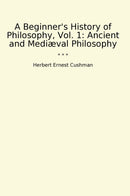 A Beginner's History of Philosophy, Vol. 1: Ancient and Mediæval Philosophy
