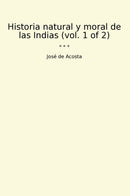 Historia natural y moral de las Indias (vol. 1 of 2)