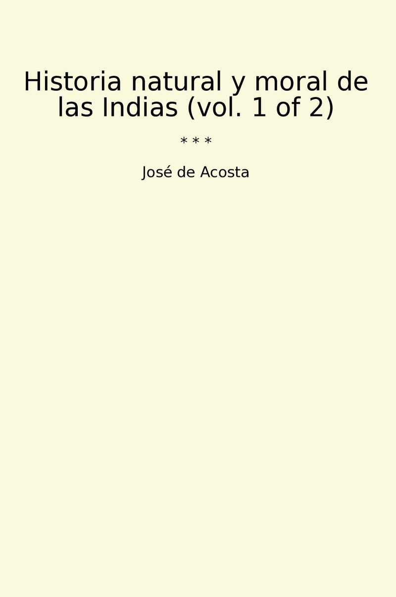 Historia natural y moral de las Indias (vol. 1 of 2)