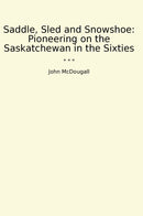 Saddle, Sled and Snowshoe: Pioneering on the Saskatchewan in the Sixties