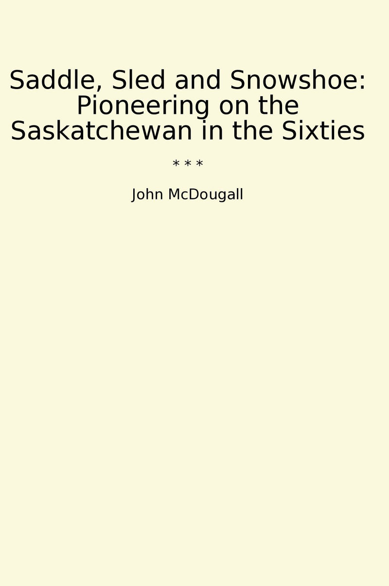 Saddle, Sled and Snowshoe: Pioneering on the Saskatchewan in the Sixties