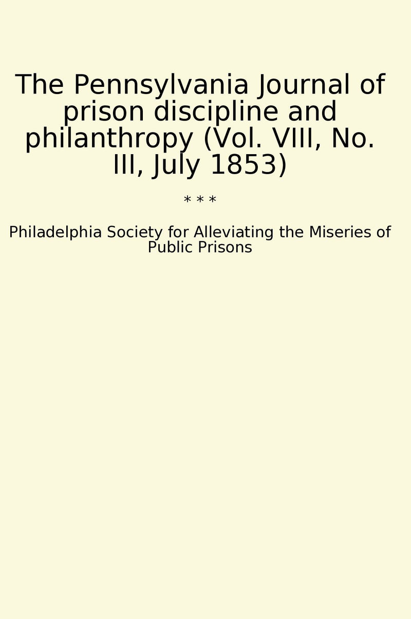 The Pennsylvania Journal of prison discipline and philanthropy (Vol. VIII, No. III, July 1853)