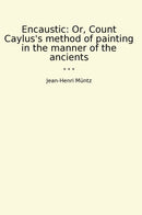 Encaustic: Or, Count Caylus's method of painting in the manner of the ancients